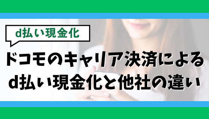 ドコモのキャリア決済によるd払い現金化と他社の違い