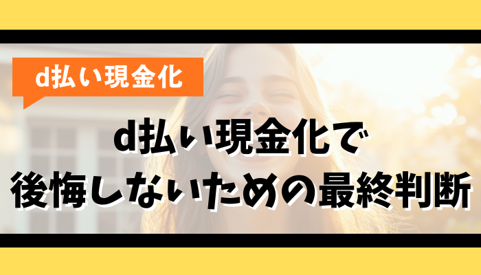 d払い現金化で後悔しないための最終判断