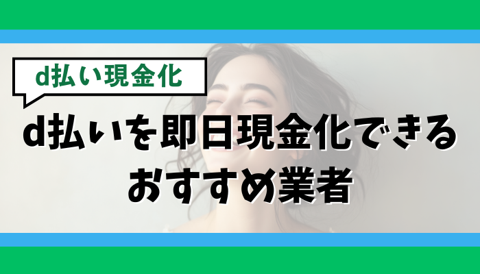 d払いを即日現金化できるおすすめ業者