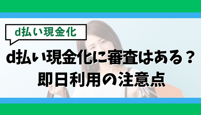 d払い現金化に審査はある？即日利用の注意点