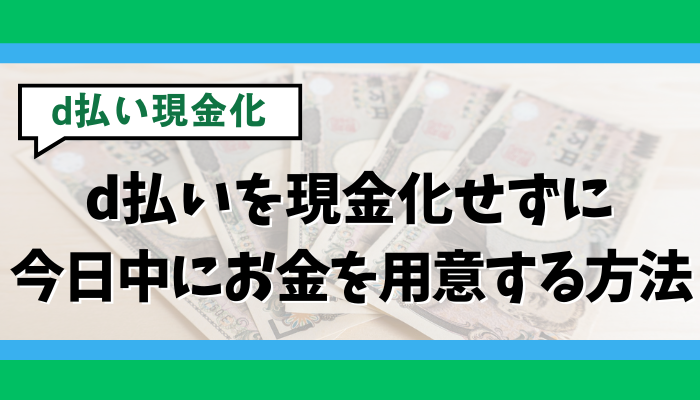d払いを現金化せずに今日中にお金を用意する方法