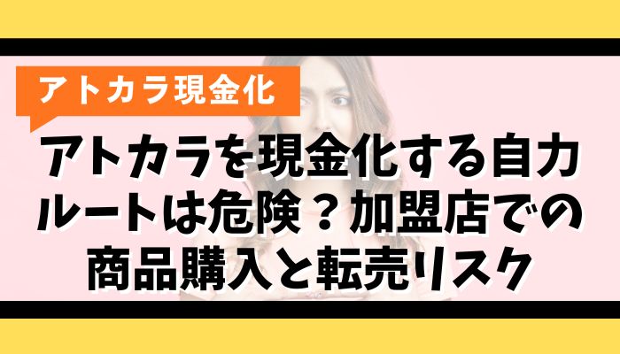 アトカラを現金化する自力ルートは危険？加盟店での商品購入と転売リスク