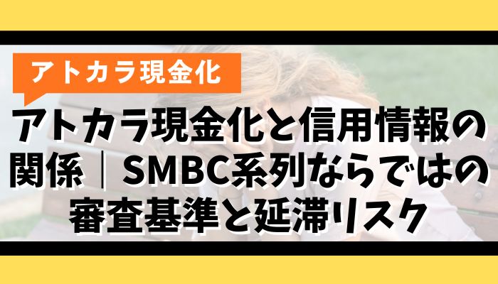 アトカラ現金化と信用情報の関係｜SMBC系列ならではの審査基準と延滞リスク