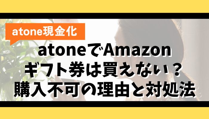 atoneでAmazonギフト券は買えない？購入不可の理由と対処法