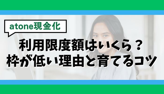 atone現金化の利用限度額はいくら？枠が低い理由と育てるコツ