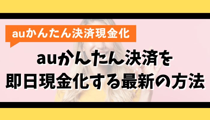 auかんたん決済を即日現金化する最新の方法