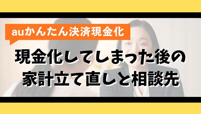 auかんたん決済で現金化してしまった後の家計立て直しと相談先
