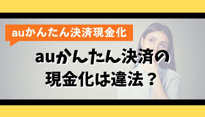 auかんたん決済の現金化は違法？
