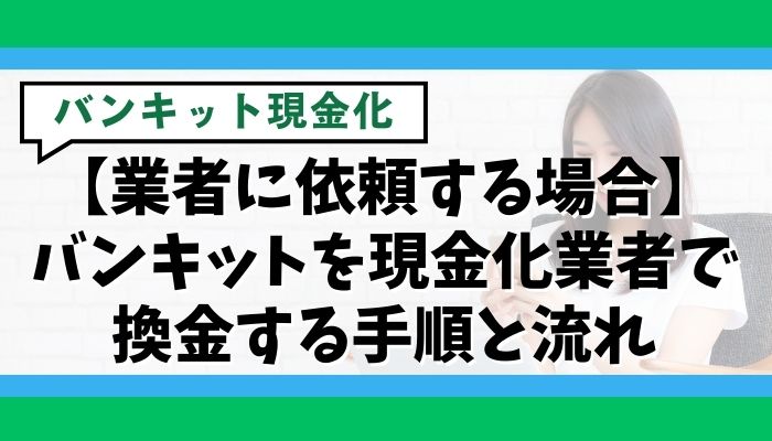 【業者に依頼する場合】バンキットを現金化業者で換金する手順と流れ