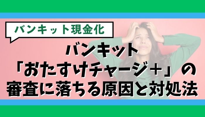 バンキット「おたすけチャージ＋」の審査に落ちる原因と対処法