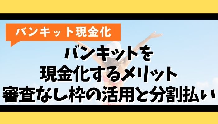 バンキットを現金化するメリット｜審査なし枠の活用と分割払い