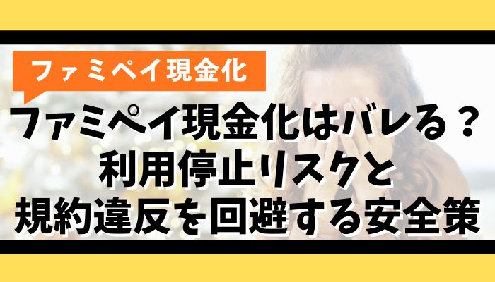ファミペイ現金化はバレる？利用停止リスクと規約違反を回避する安全策