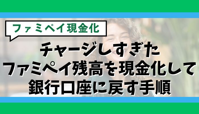チャージしすぎたファミペイ残高を現金化して銀行口座に戻す手順