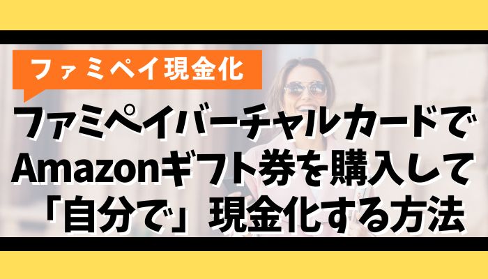 ファミペイバーチャルカードでAmazonギフト券を購入して「自分で」現金化する方法