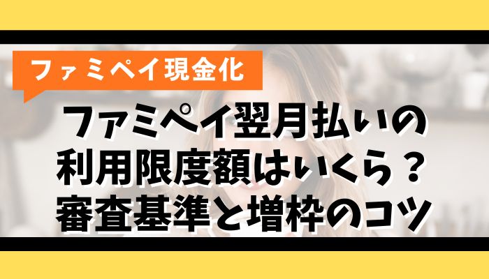 ファミペイ翌月払いの利用限度額はいくら？審査基準と増枠のコツ