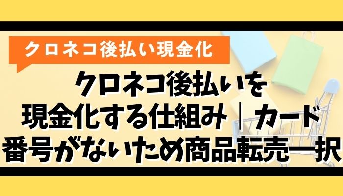クロネコ後払いを現金化する仕組み｜カード番号がないため商品転売一択
