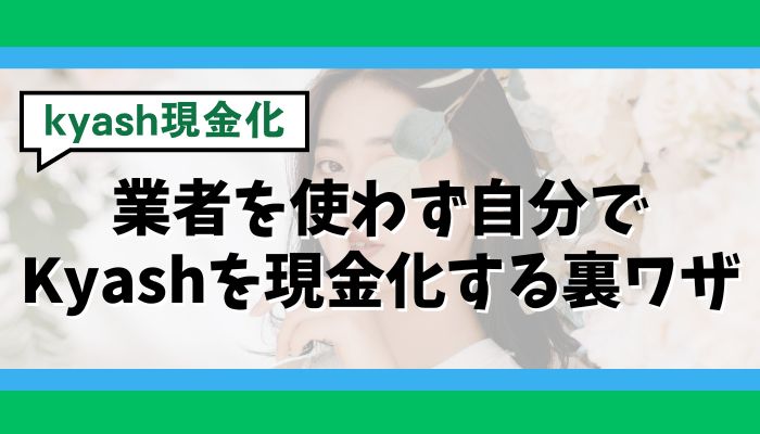 業者を使わず自分でKyashを現金化する裏ワザ