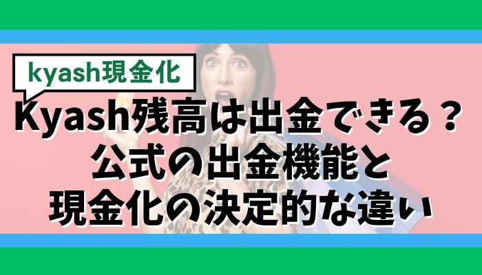 Kyash残高は出金できる?公式の出金機能と現金化の決定的な違い