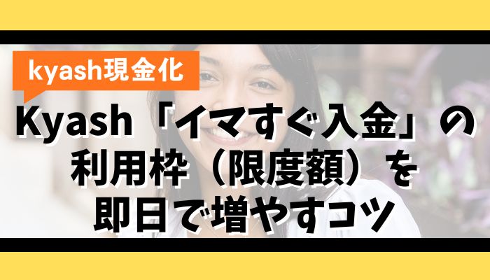 Kyash「イマすぐ入金」の利用枠(限度額)を即日で増やすコツ