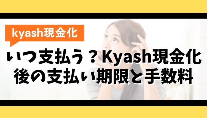 いつ支払う?Kyash現金化後の支払い期限と手数料