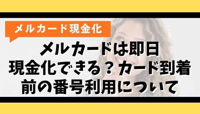 メルカードは即日現金化できる？カード到着前の番号利用について