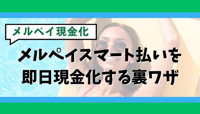 メルペイスマート払い（後払い）を即日現金化する裏ワザ