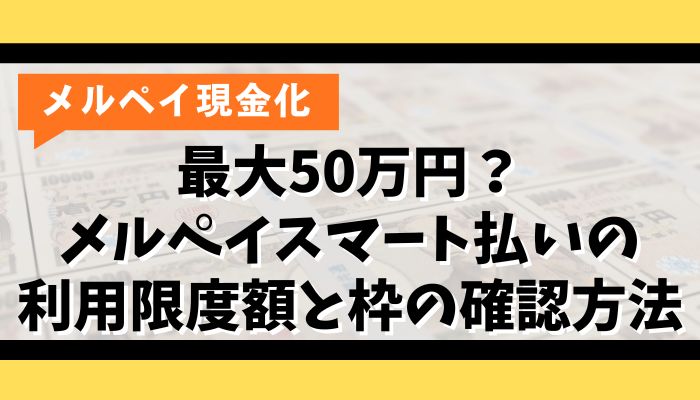 最大50万円？メルペイスマート払いの利用限度額と枠の確認方法