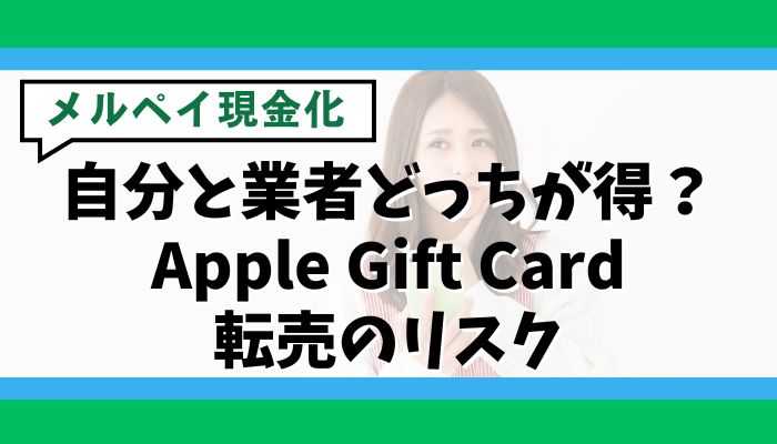 メルペイ現金化は自分と業者どっちが得？Apple Gift Card転売のリスク