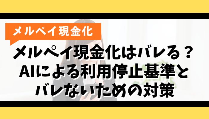 メルペイ現金化はバレる？AIによる利用停止基準とバレないための対策