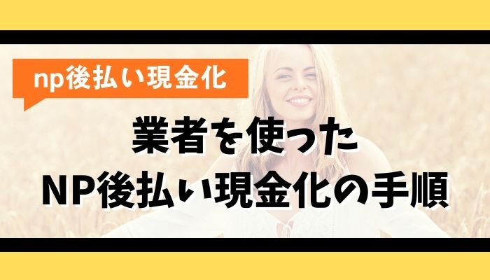 業者を使ったNP後払い現金化の手順
