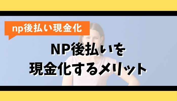 NP後払いを現金化するメリット