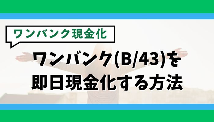ワンバンク(B/43)を即日現金化する方法