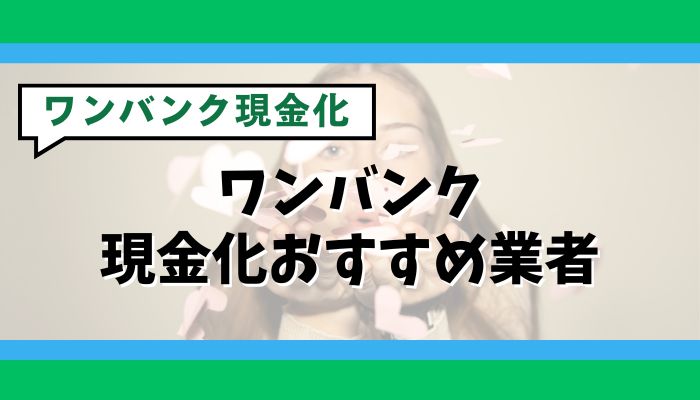 ワンバンク現金化おすすめ業者