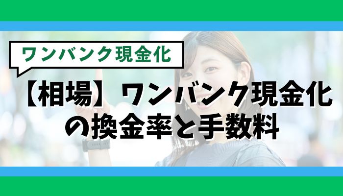 【相場】ワンバンク現金化の換金率と手数料
