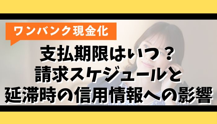 ワンバンク現金化の支払期限はいつ？請求スケジュールと延滞時の信用情報への影響