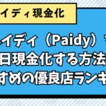 ペイディ（Paidy）を即日現金化する方法！おすすめの優良店ランキング