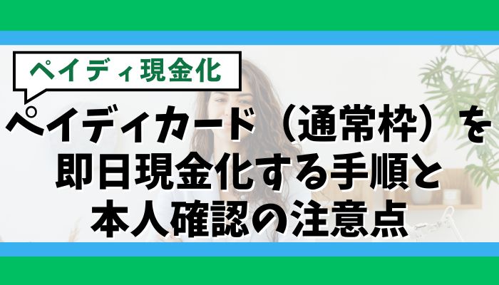 ペイディカード（通常枠）を即日現金化する手順と本人確認の注意点