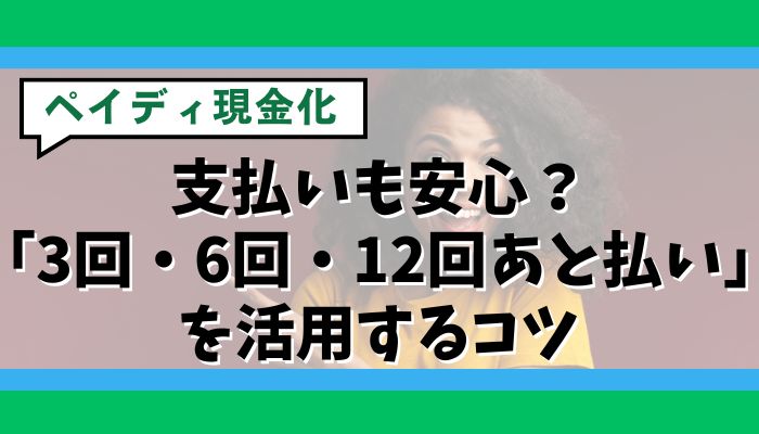 支払いも安心？ペイディ現金化で「3回・6回・12回あと払い」を活用するコツ