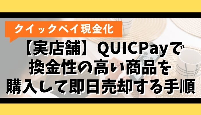 【実店舗】QUICPayで換金性の高い商品を購入して即日売却する手順