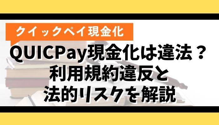 QUICPay現金化は違法？利用規約違反と法的リスクを解説