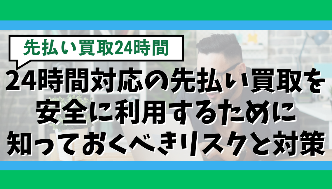 24時間対応の先払い買取を安全に利用するために知っておくべきリスクと対策