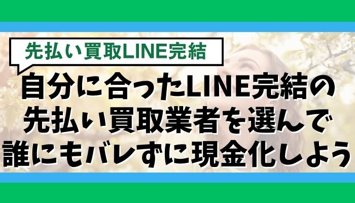 自分に合ったLINE完結の先払い買取業者を選んで誰にもバレずに現金化しよう