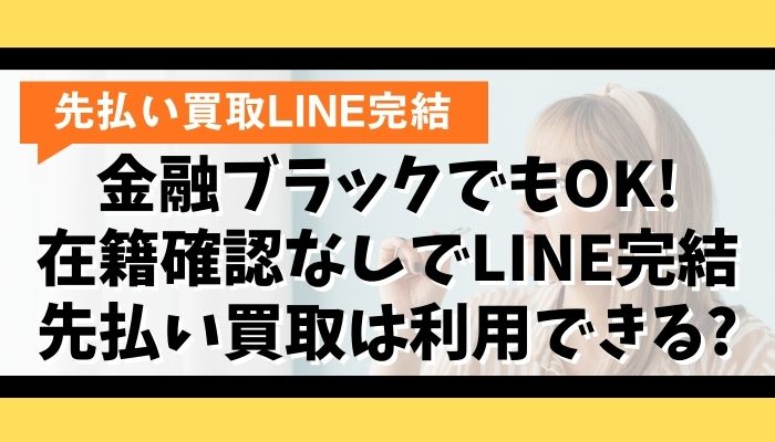 金融ブラックでもOK!在籍確認なしでLINE完結先払い買取は利用できる?