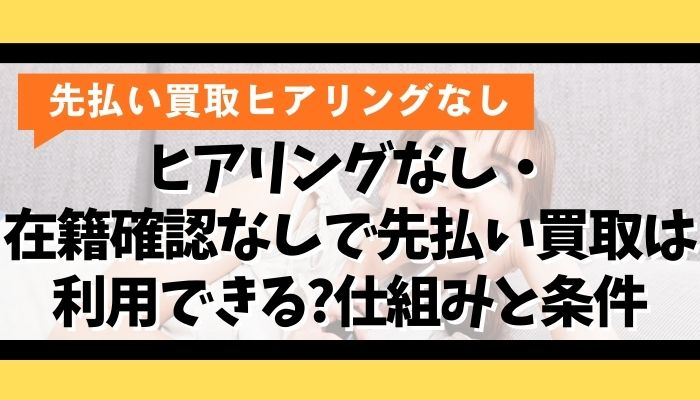 ヒアリングなし・在籍確認なしで先払い買取は利用できる?仕組みと条件