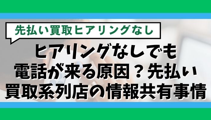 ヒアリングなしでも電話が来る原因？先払い買取系列店の情報共有事情
