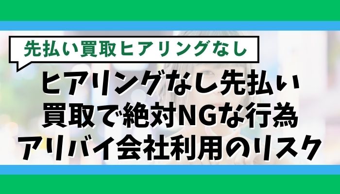 ヒアリングなし先払い買取で絶対NGな行為｜アリバイ会社利用のリスク
