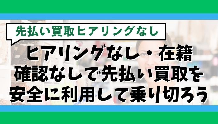 ヒアリングなし・在籍確認なしで先払い買取を安全に利用して乗り切ろう