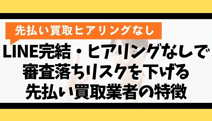 LINE完結・ヒアリングなしで審査落ちリスクを下げる先払い買取業者の特徴