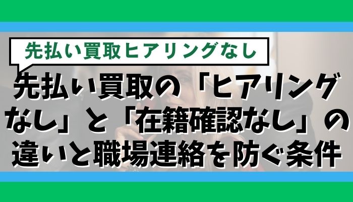 先払い買取の「ヒアリングなし」と「在籍確認なし」の違いと職場連絡を防ぐ条件
