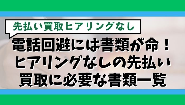 電話回避には書類が命！ヒアリングなしの先払い買取に必要な書類一覧